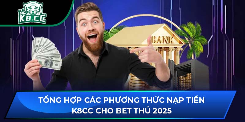 Tổng Hợp Các Phương Thức Nạp Tiền K8CC Cho Bet Thủ 2025 1 Tổng Hợp Các Phương Thức Nạp Tiền K8CC Cho Bet Thủ 2025