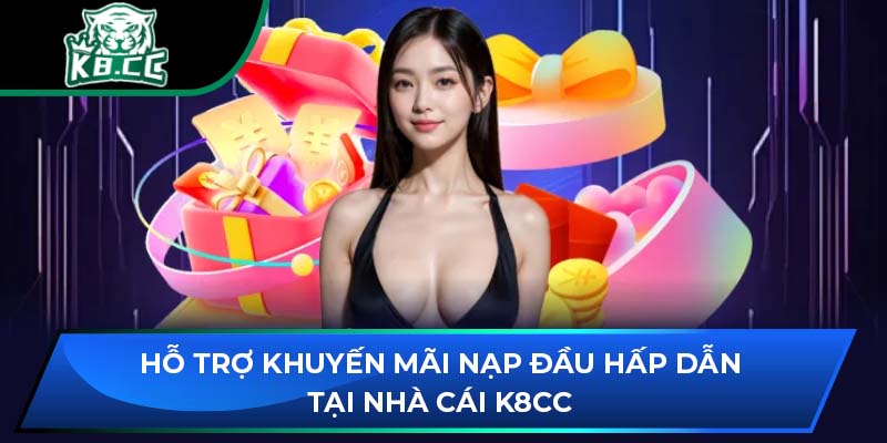 Hỗ Trợ Khuyến Mãi Nạp Đầu Hấp Dẫn Tại Nhà Cái K8CC